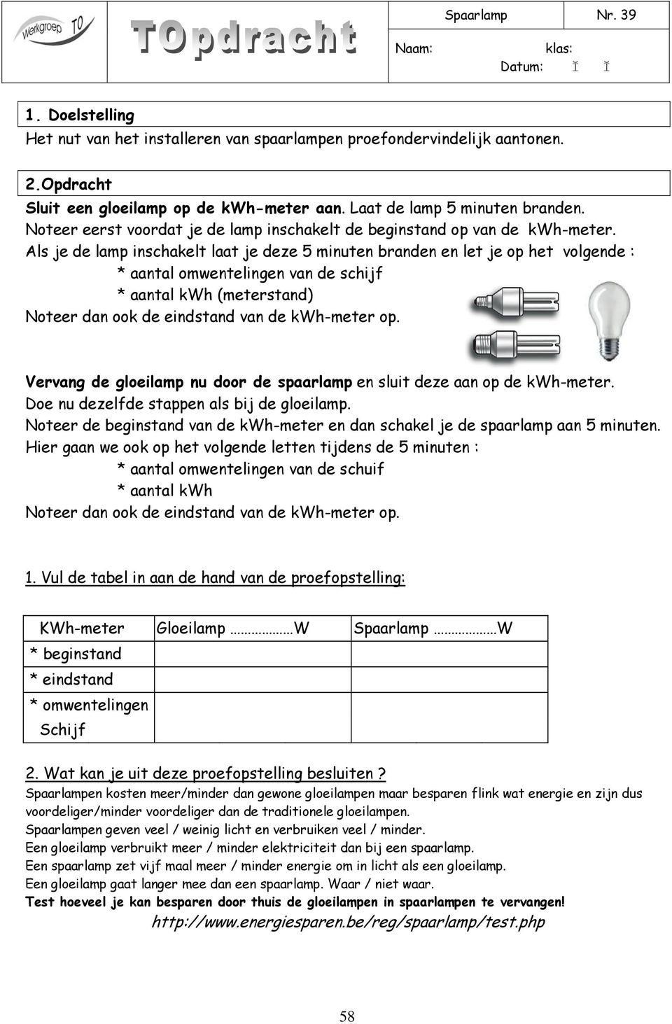 Als je de lamp inschakelt laat je deze 5 minuten branden en let je op het volgende : * aantal omwentelingen van de schijf * aantal kwh (meterstand) Noteer dan ook de eindstand van de kwh-meter op.