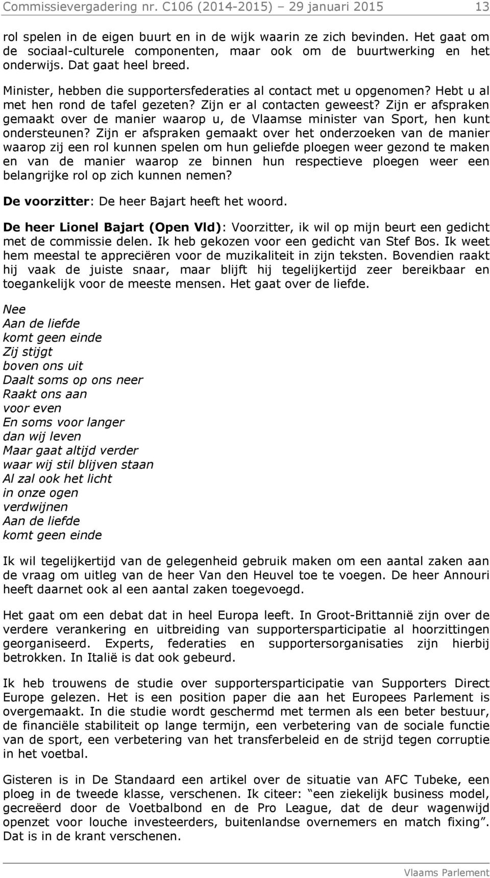 Hebt u al met hen rond de tafel gezeten? Zijn er al contacten geweest? Zijn er afspraken gemaakt over de manier waarop u, de Vlaamse minister van Sport, hen kunt ondersteunen?