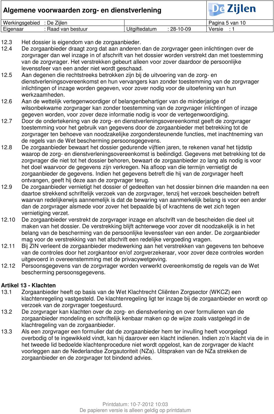 4 De zorgaanbieder draagt zorg dat aan anderen dan de zorgvrager geen inlichtingen over de zorgvrager dan wel inzage in of afschrift van het dossier worden verstrekt dan met toestemming van de