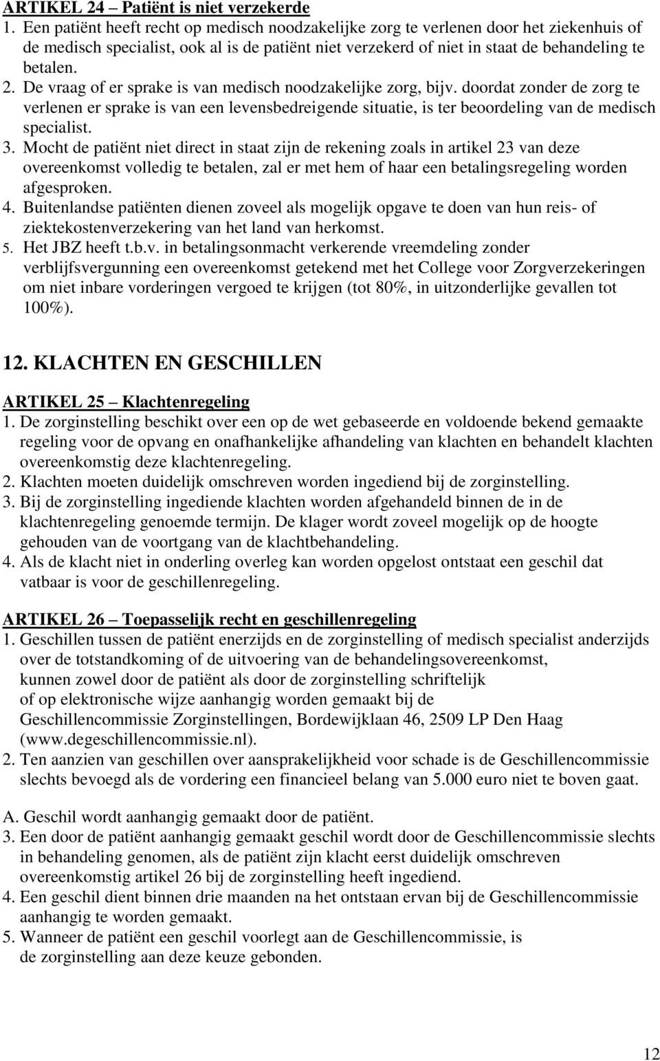 De vraag of er sprake is van medisch noodzakelijke zorg, bijv. doordat zonder de zorg te verlenen er sprake is van een levensbedreigende situatie, is ter beoordeling van de medisch specialist. 3.