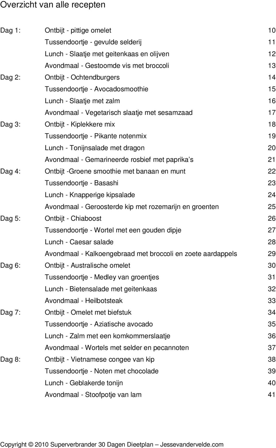 notenmix 19 Lunch - Tonijnsalade met dragon 20 Avondmaal - Gemarineerde rosbief met paprika s 21 Dag 4: Ontbijt -Groene smoothie met banaan en munt 22 Tussendoortje - Basashi 23 Lunch - Knapperige