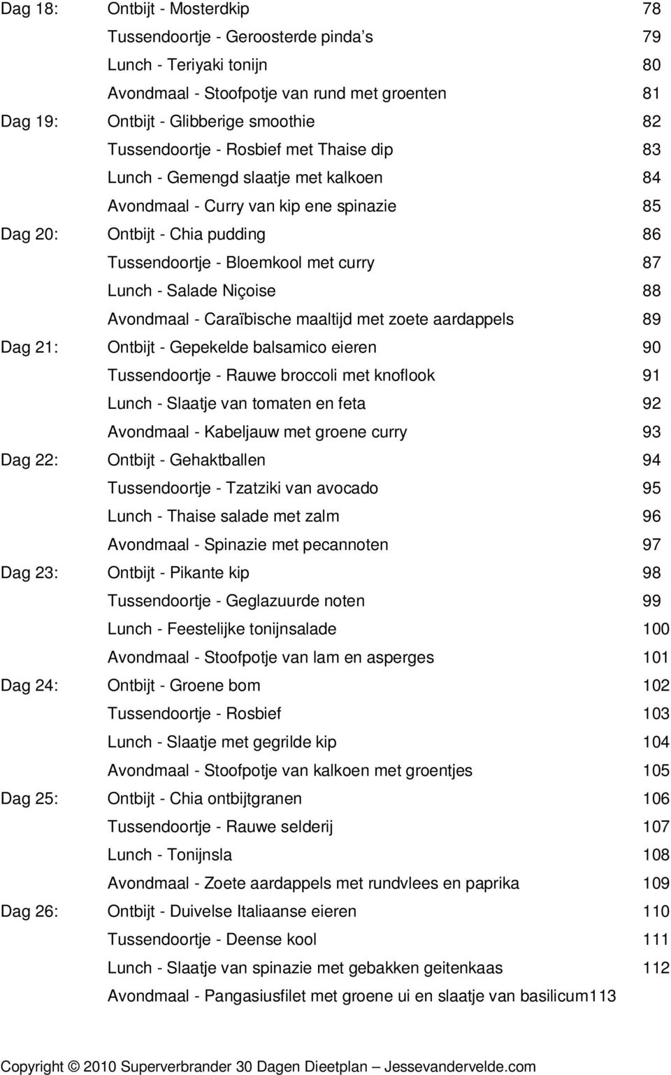 Lunch - Salade Niçoise 88 Avondmaal - Caraïbische maaltijd met zoete aardappels 89 Dag 21: Ontbijt - Gepekelde balsamico eieren 90 Tussendoortje - Rauwe broccoli met knoflook 91 Lunch - Slaatje van