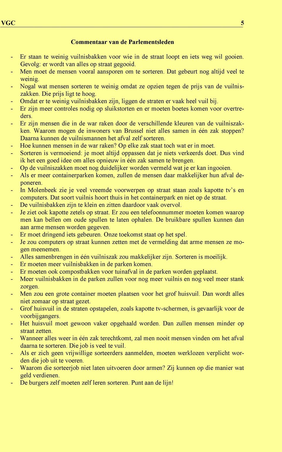 Die prijs ligt te hoog. - Omdat er te weinig vuilnisbakken zijn, liggen de straten er vaak heel vuil bij. - Er zijn meer controles nodig op sluikstorten en er moeten boetes komen voor overtreders.