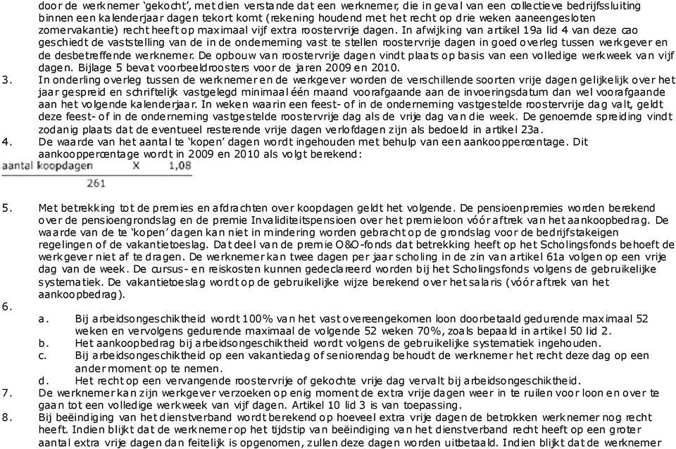 In afwijking van artikel 19a lid 4 van deze cao geschiedt de vaststelling van de in de onderneming vast te stellen roostervrije dagen in goed overleg tussen werkgever en de desbetreffende werknemer.