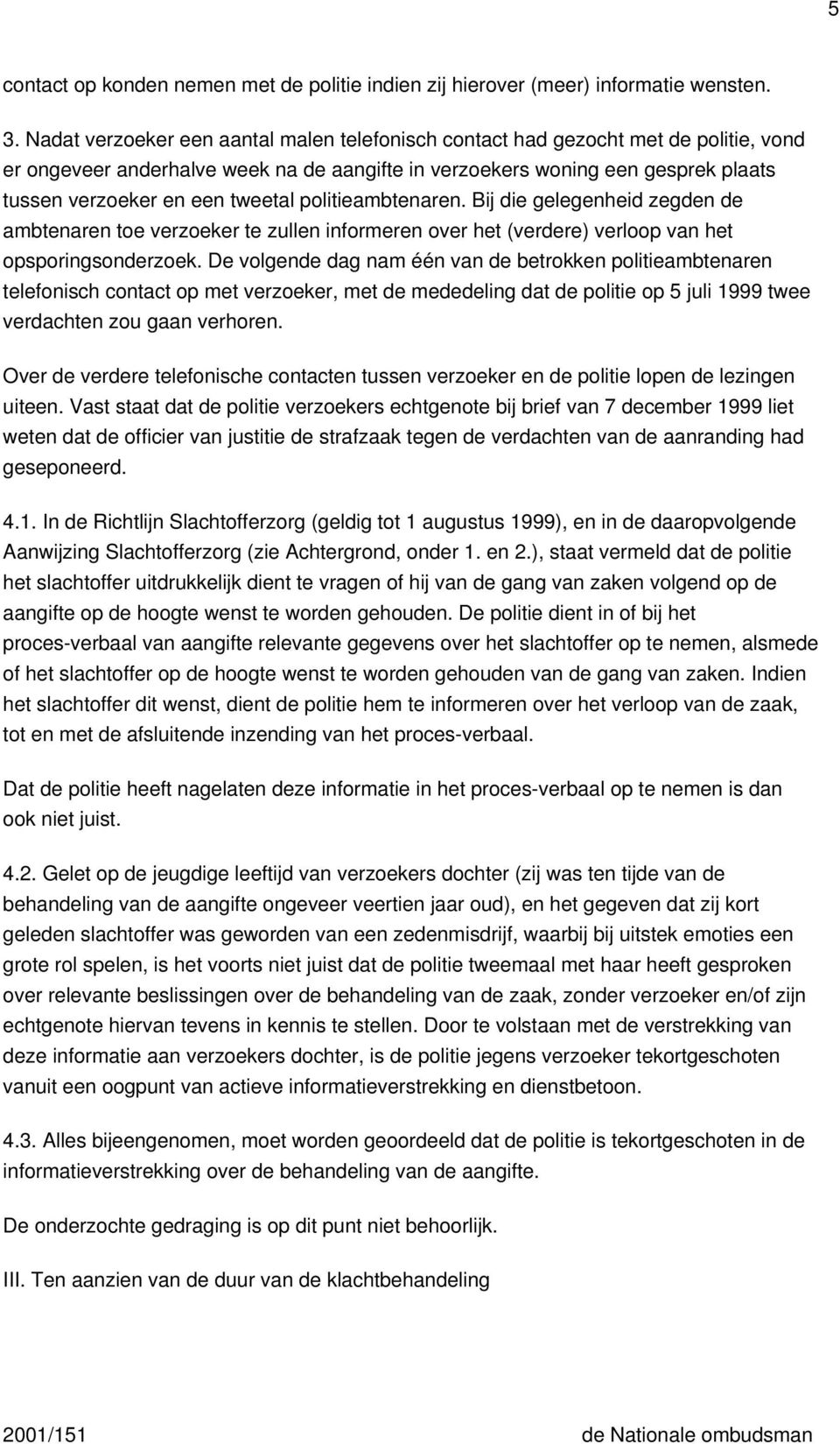 tweetal politieambtenaren. Bij die gelegenheid zegden de ambtenaren toe verzoeker te zullen informeren over het (verdere) verloop van het opsporingsonderzoek.