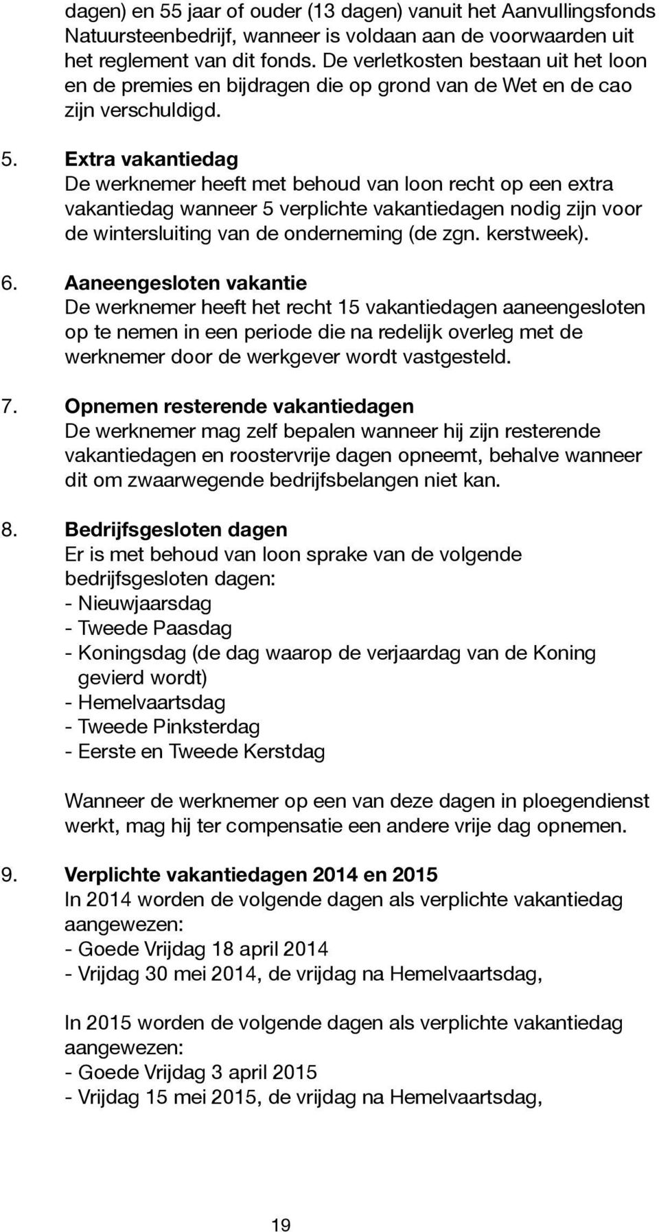 Extra vakantiedag De werknemer heeft met behoud van loon recht op een extra vakantiedag wanneer 5 verplichte vakantiedagen nodig zijn voor de wintersluiting van de onderneming (de zgn. kerstweek). 6.