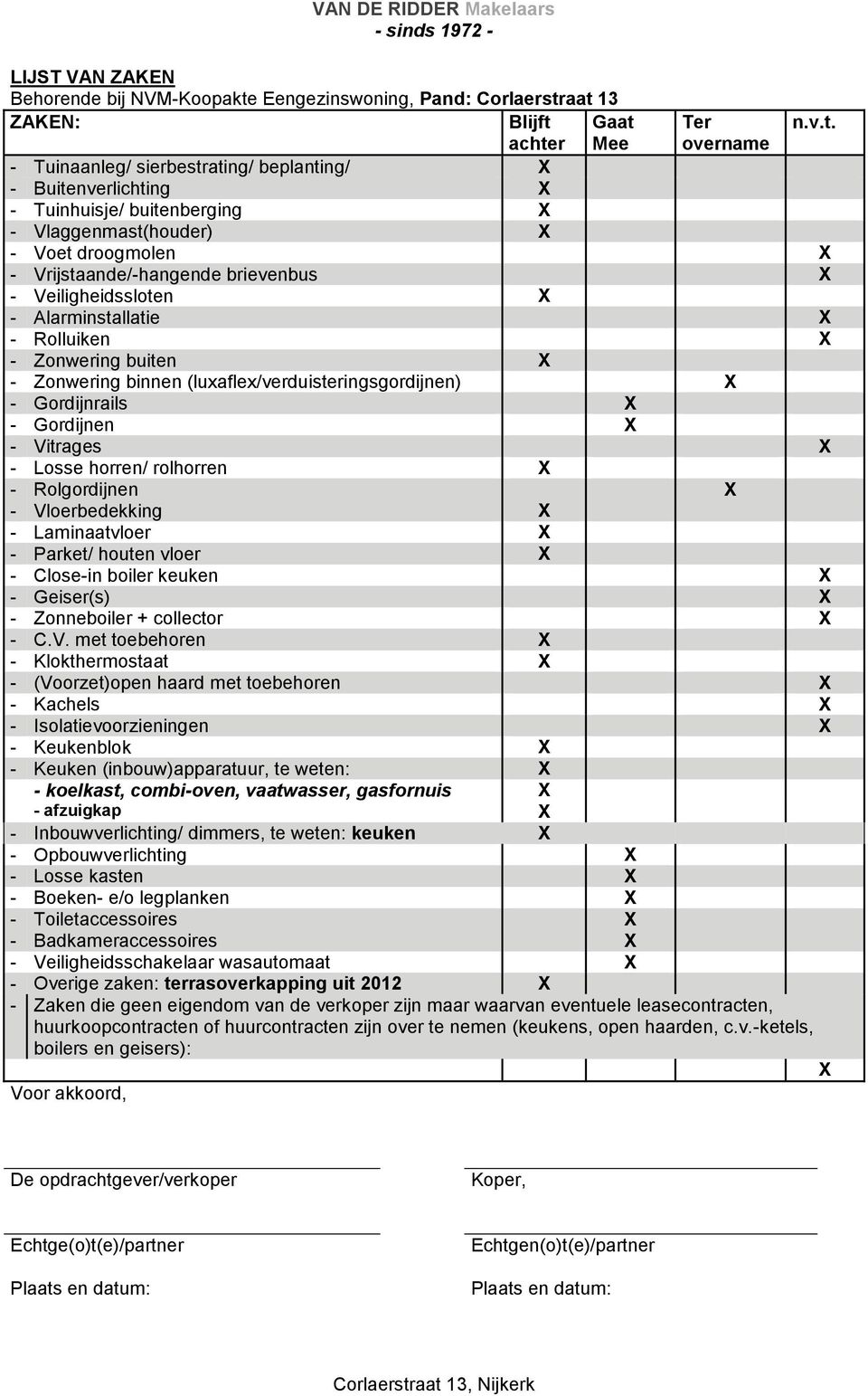 aat 13 ZAKEN: Blijft Gaat Ter n.v.t. achter Mee overname - Tuinaanleg/ sierbestrating/ beplanting/ X - Buitenverlichting X - Tuinhuisje/ buitenberging X - Vlaggenmast(houder) X - Voet droogmolen X -