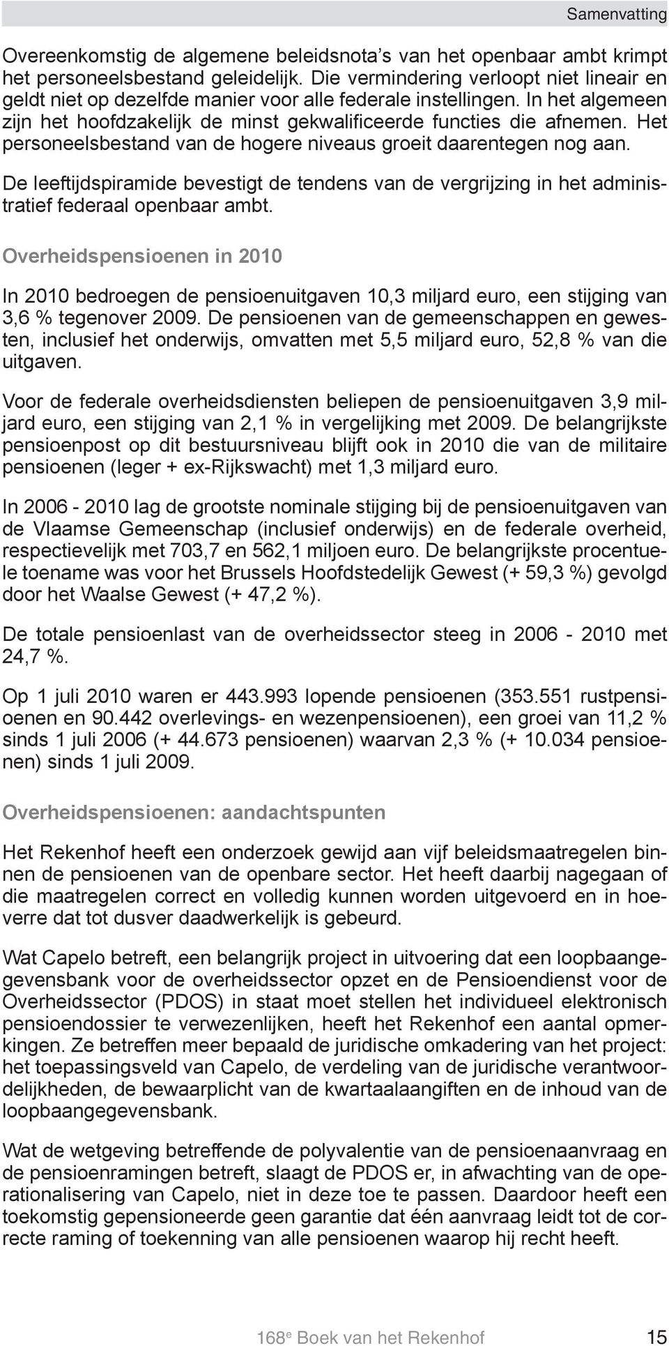 Het personeelsbestand van de hogere niveaus groeit daarentegen nog aan. De leeftijdspiramide bevestigt de tendens van de vergrijzing in het administratief federaal openbaar ambt.