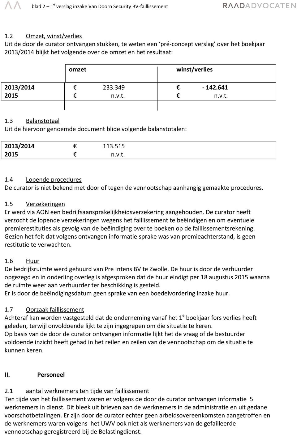 2013/2014 233.349-142.641 2015 n.v.t. n.v.t. 1.3 Balanstotaal Uit de hiervoor genoemde document blide volgende balanstotalen: 2013/2014 113.515 2015 n.v.t. 1.4 Lopende procedures De curator is niet bekend met door of tegen de vennootschap aanhangig gemaakte procedures.