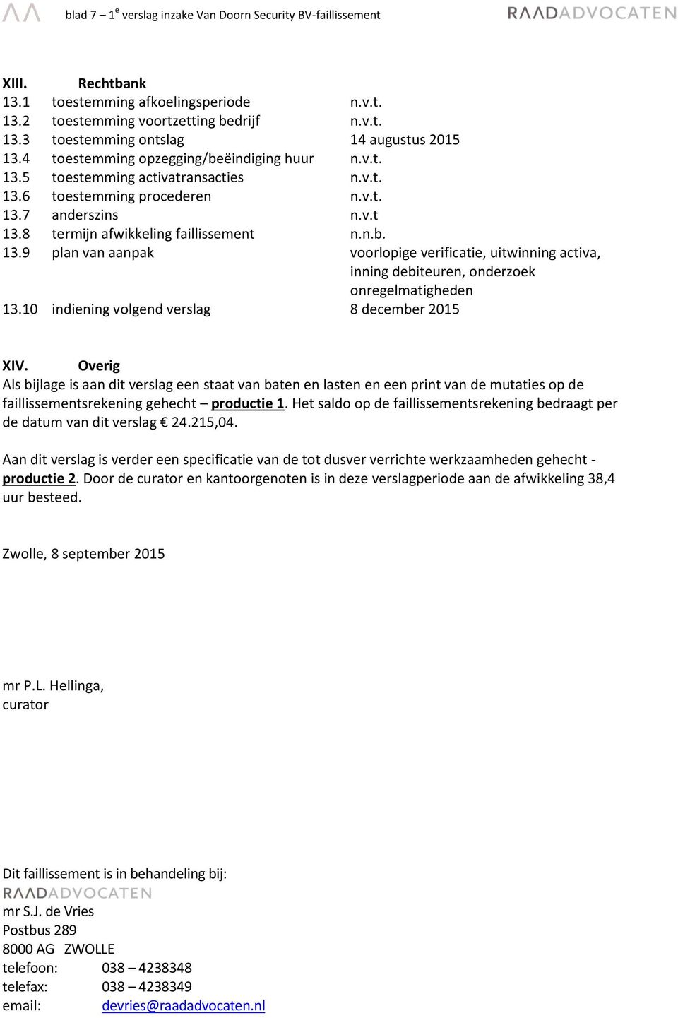 10 indiening volgend verslag 8 december 2015 XIV. Overig Als bijlage is aan dit verslag een staat van baten en lasten en een print van de mutaties op de faillissementsrekening gehecht productie 1.