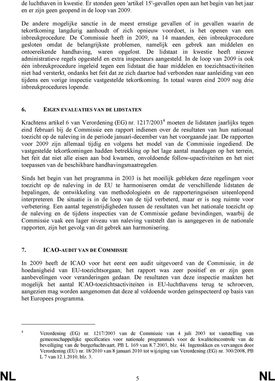 De Commissie heeft in 2009, na 14 maanden, één inbreukprocedure gesloten omdat de belangrijkste problemen, namelijk een gebrek aan middelen en ontoereikende handhaving, waren opgelost.