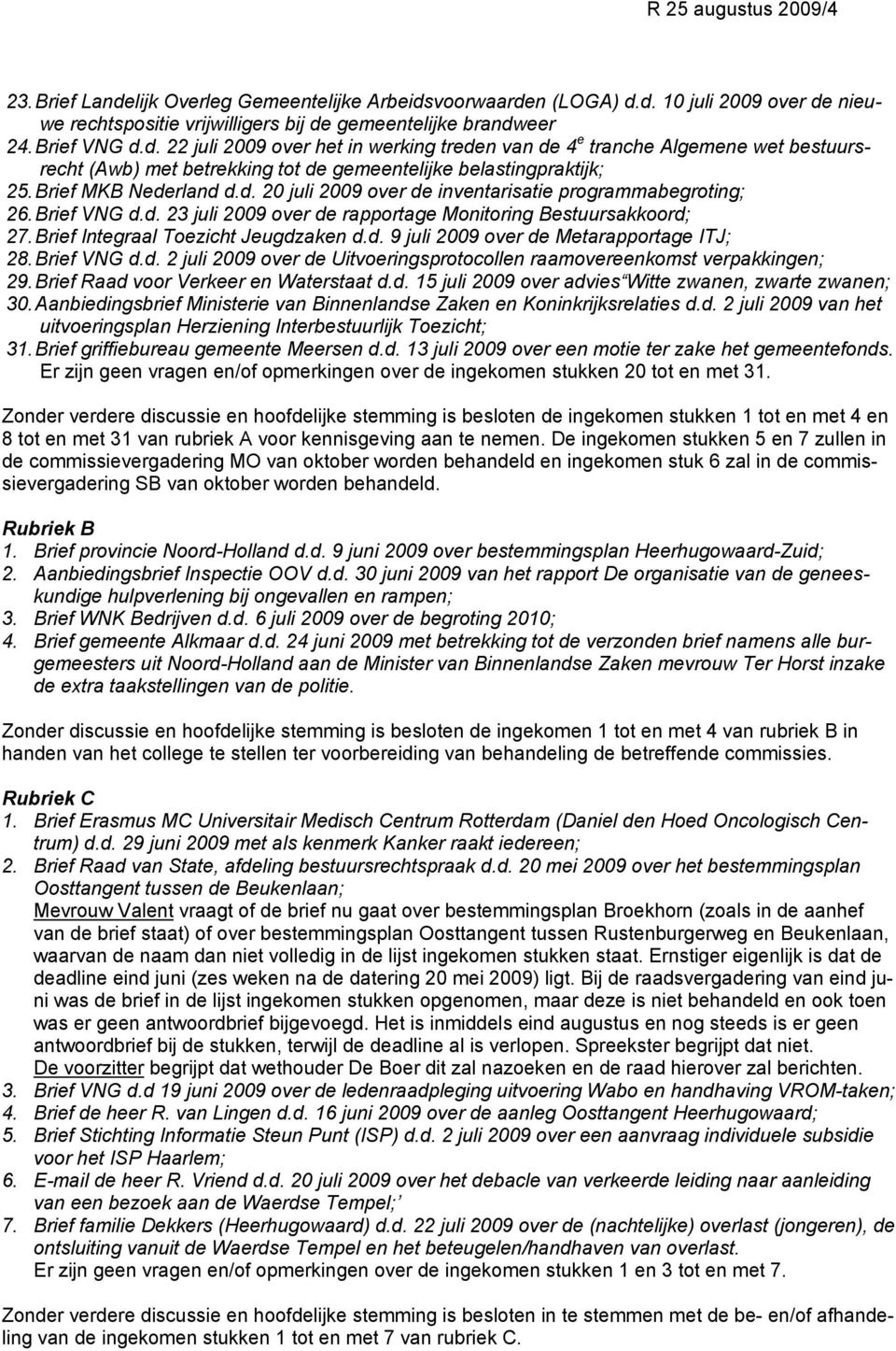 Brief Integraal Toezicht Jeugdzaken d.d. 9 juli 2009 over de Metarapportage ITJ; 28. Brief VNG d.d. 2 juli 2009 over de Uitvoeringsprotocollen raamovereenkomst verpakkingen; 29.