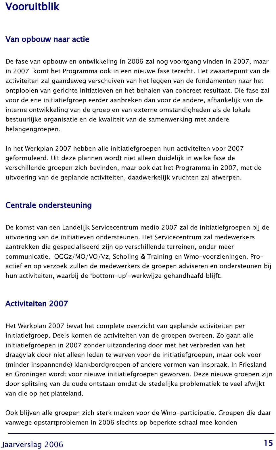 Die fase zal voor de ene initiatiefgroep eerder aanbreken dan voor de andere, afhankelijk van de interne ontwikkeling van de groep en van externe omstandigheden als de lokale bestuurlijke organisatie