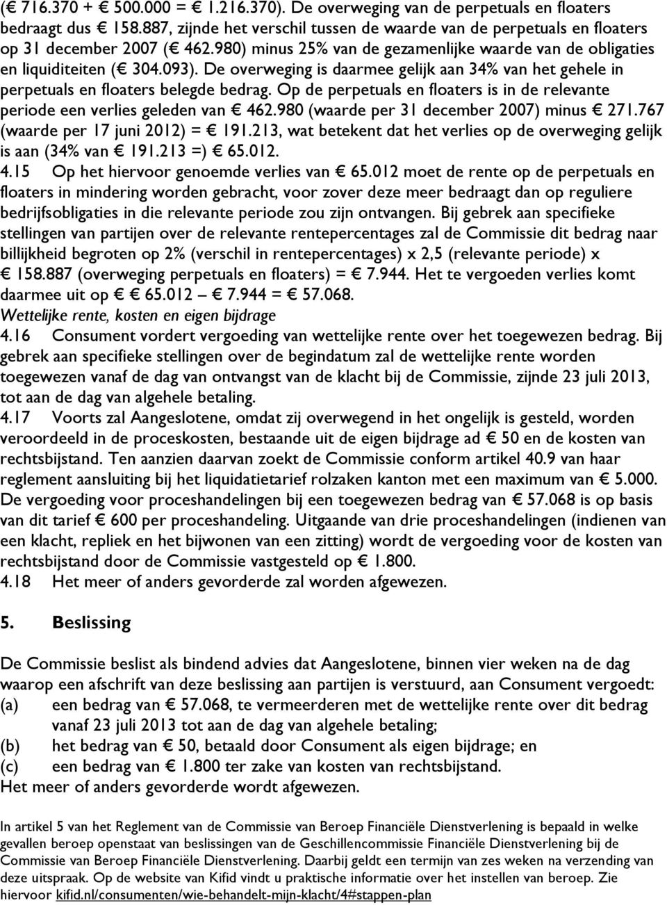 Op de perpetuals en floaters is in de relevante periode een verlies geleden van 462.980 (waarde per 31 december 2007) minus 271.767 (waarde per 17 juni 2012) = 191.