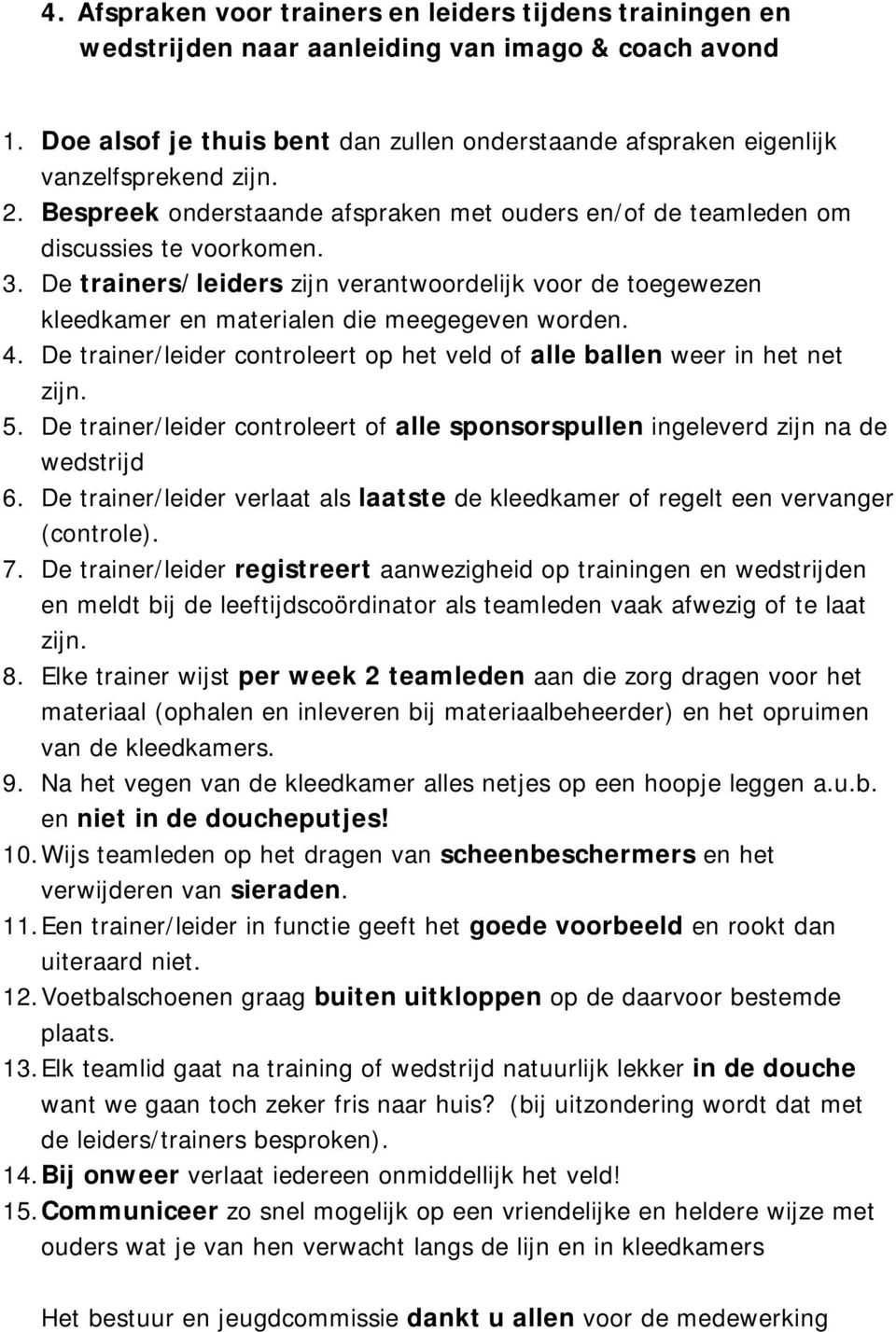 De trainers/leiders zijn verantwoordelijk voor de toegewezen kleedkamer en materialen die meegegeven worden. 4. De trainer/leider controleert op het veld of alle ballen weer in het net zijn. 5.