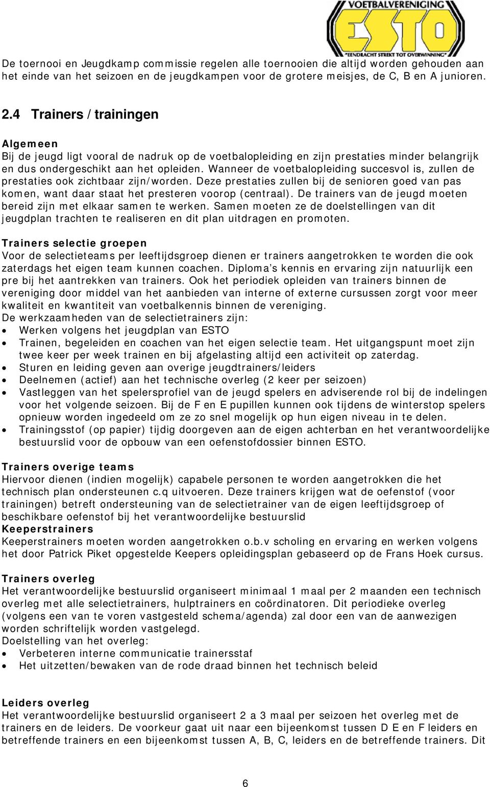 Wanneer de voetbalopleiding succesvol is, zullen de prestaties ook zichtbaar zijn/worden. Deze prestaties zullen bij de senioren goed van pas komen, want daar staat het presteren voorop (centraal).