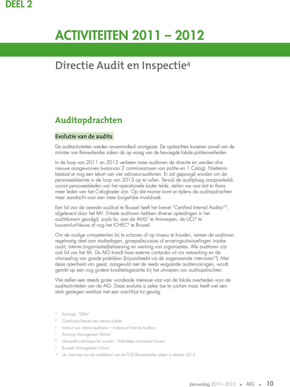 I de loop va 2 e 22 verliete twee auditore de directie e werde drie ieuwe aageworve (waarva 2 commissarisse va politie e Calog). Niettemi bestaat er og ee tekort va vier adviseur-auditore.