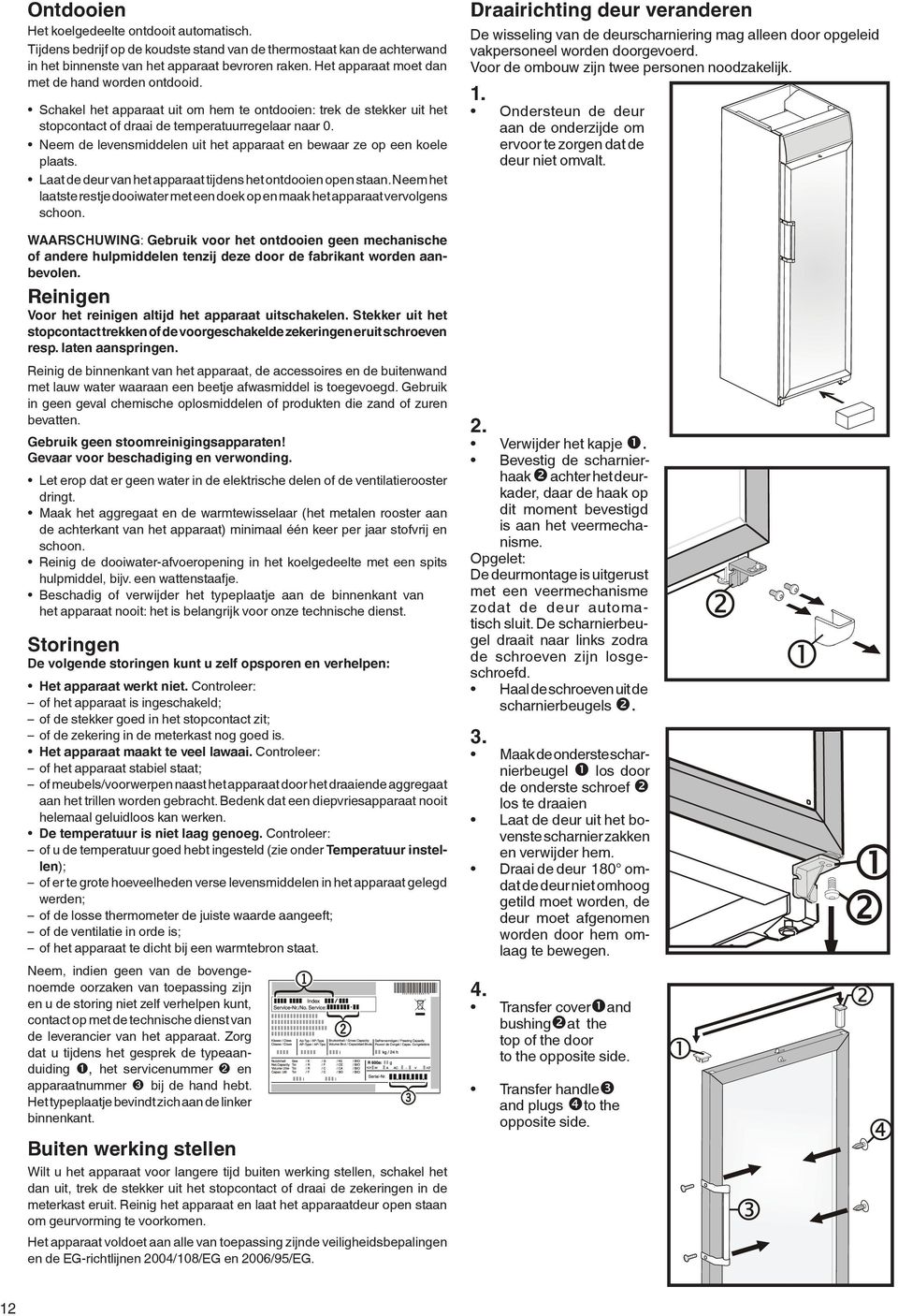 Neem de levensmiddelen uit het apparaat en bewaar ze op een koele plaats. Laat de deur van het apparaat tijdens het ontdooien open staan.