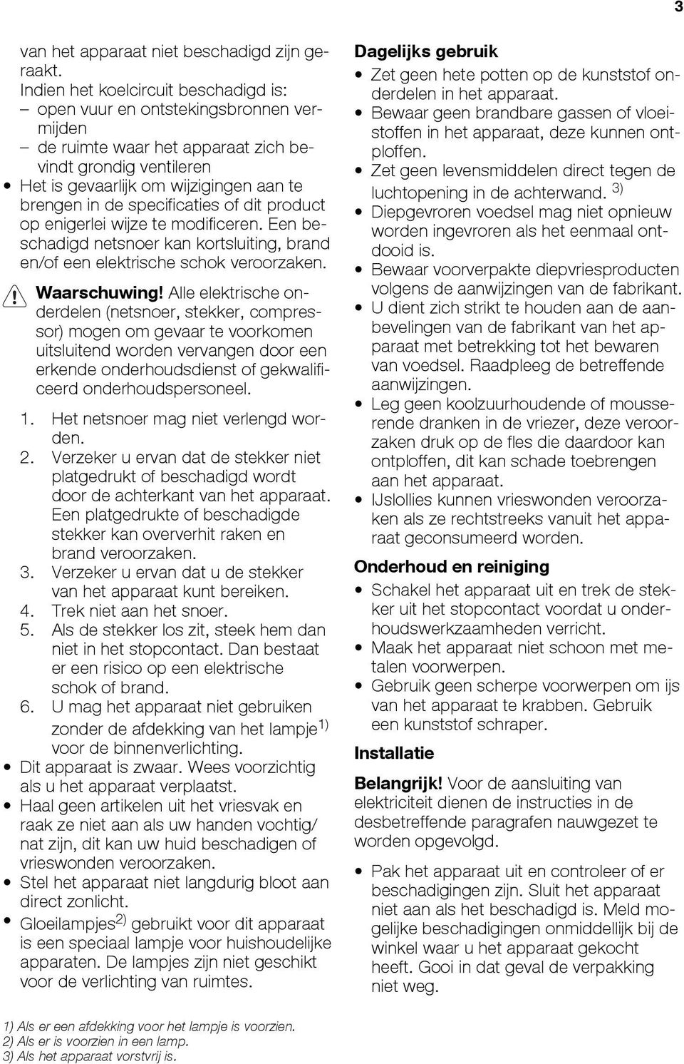 specificaties of dit product op enigerlei wijze te modificeren. Een beschadigd netsnoer kan kortsluiting, brand en/of een elektrische schok veroorzaken. Waarschuwing!