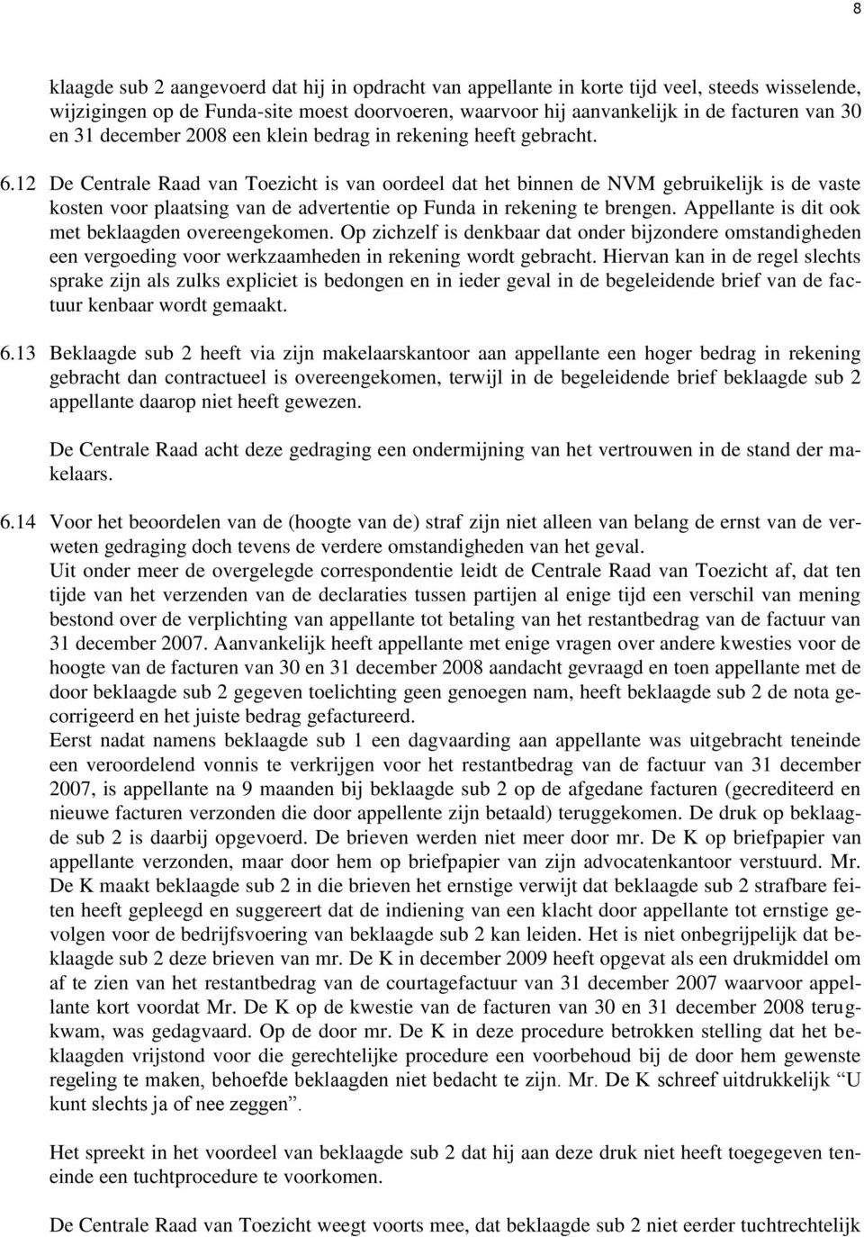 12 De Centrale Raad van Toezicht is van oordeel dat het binnen de NVM gebruikelijk is de vaste kosten voor plaatsing van de advertentie op Funda in rekening te brengen.