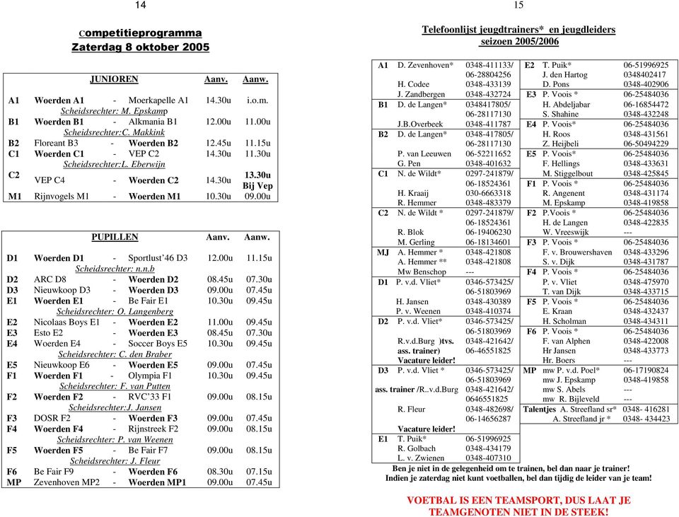 00u PUPILLEN Aanv. Aanw. D1 Woerden D1 - Sportlust 46 D3 12.00u 11.15u Scheidsrechter: n.n.b D2 ARC D8 - Woerden D2 08.45u 07.30u D3 Nieuwkoop D3 - Woerden D3 09.00u 07.