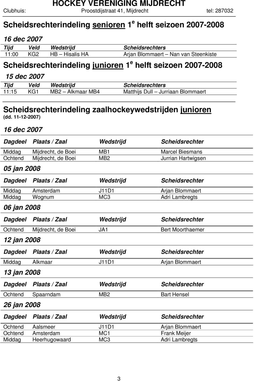 11-12-2007) 16 dec 2007 Middag Mijdrecht, de Boei MB1 Marcel Biesmans Ochtend Mijdrecht, de Boei MB2 Jurrian Hartwigsen 05 jan 2008 Middag Amsterdam J11D1 Arjan Blommaert Middag Wognum MC3 Adri