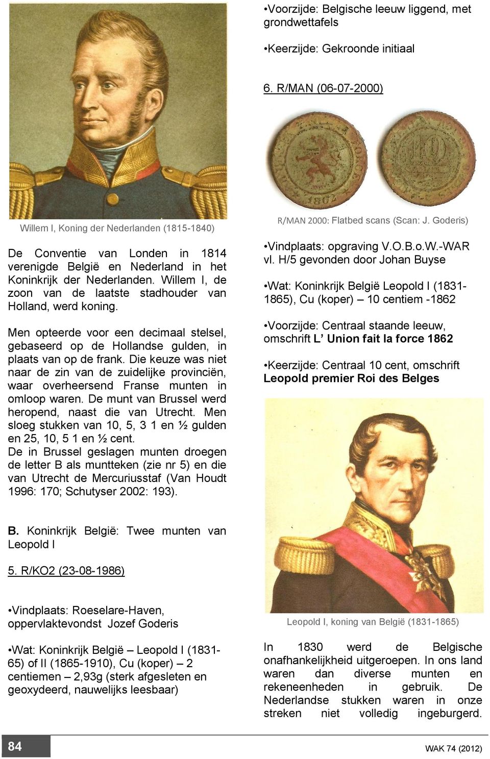 Willem I, de zoon van de laatste stadhouder van Holland, werd koning. Men opteerde voor een decimaal stelsel, gebaseerd op de Hollandse gulden, in plaats van op de frank.