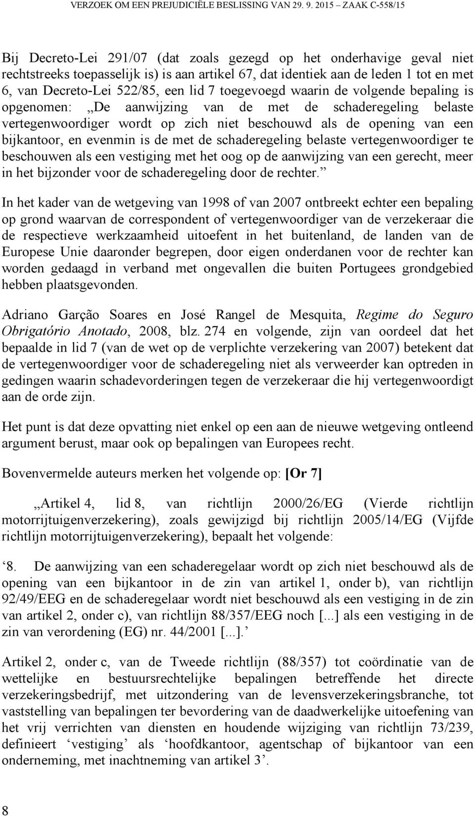 522/85, een lid 7 toegevoegd waarin de volgende bepaling is opgenomen: De aanwijzing van de met de schaderegeling belaste vertegenwoordiger wordt op zich niet beschouwd als de opening van een