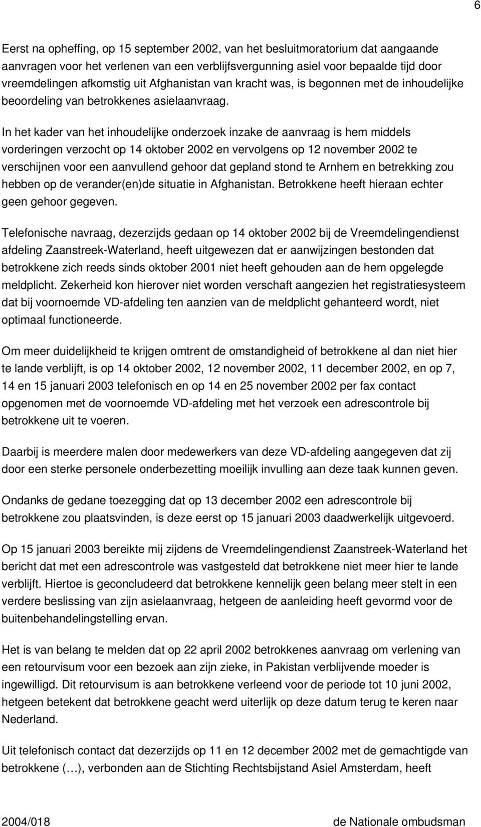 In het kader van het inhoudelijke onderzoek inzake de aanvraag is hem middels vorderingen verzocht op 14 oktober 2002 en vervolgens op 12 november 2002 te verschijnen voor een aanvullend gehoor dat