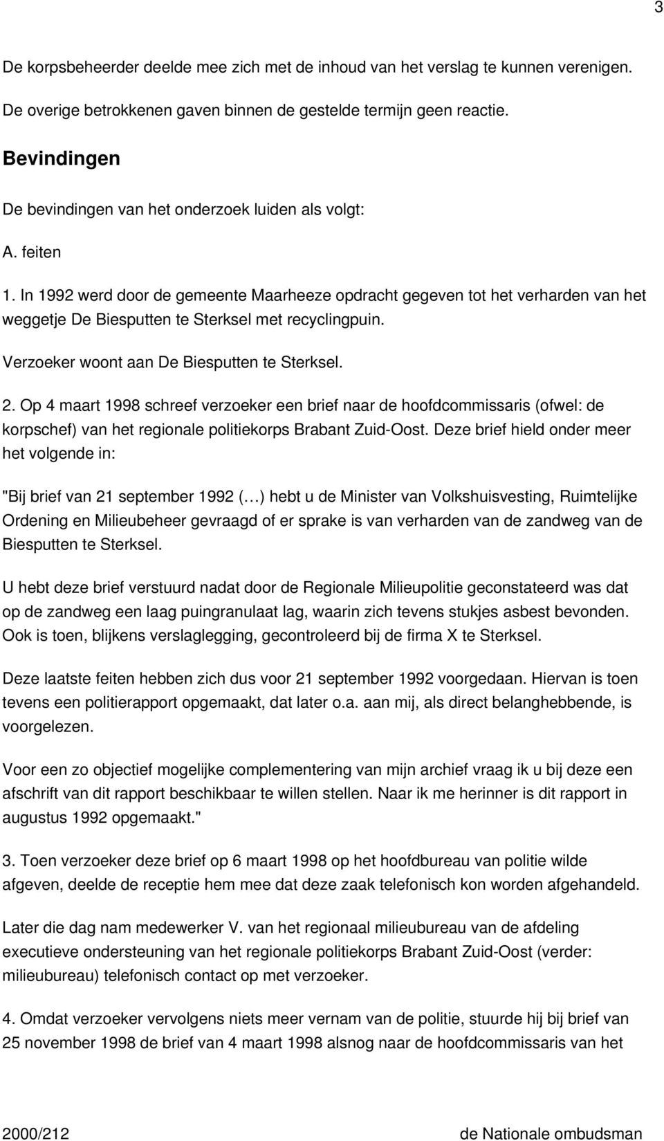 In 1992 werd door de gemeente Maarheeze opdracht gegeven tot het verharden van het weggetje De Biesputten te Sterksel met recyclingpuin. Verzoeker woont aan De Biesputten te Sterksel. 2.