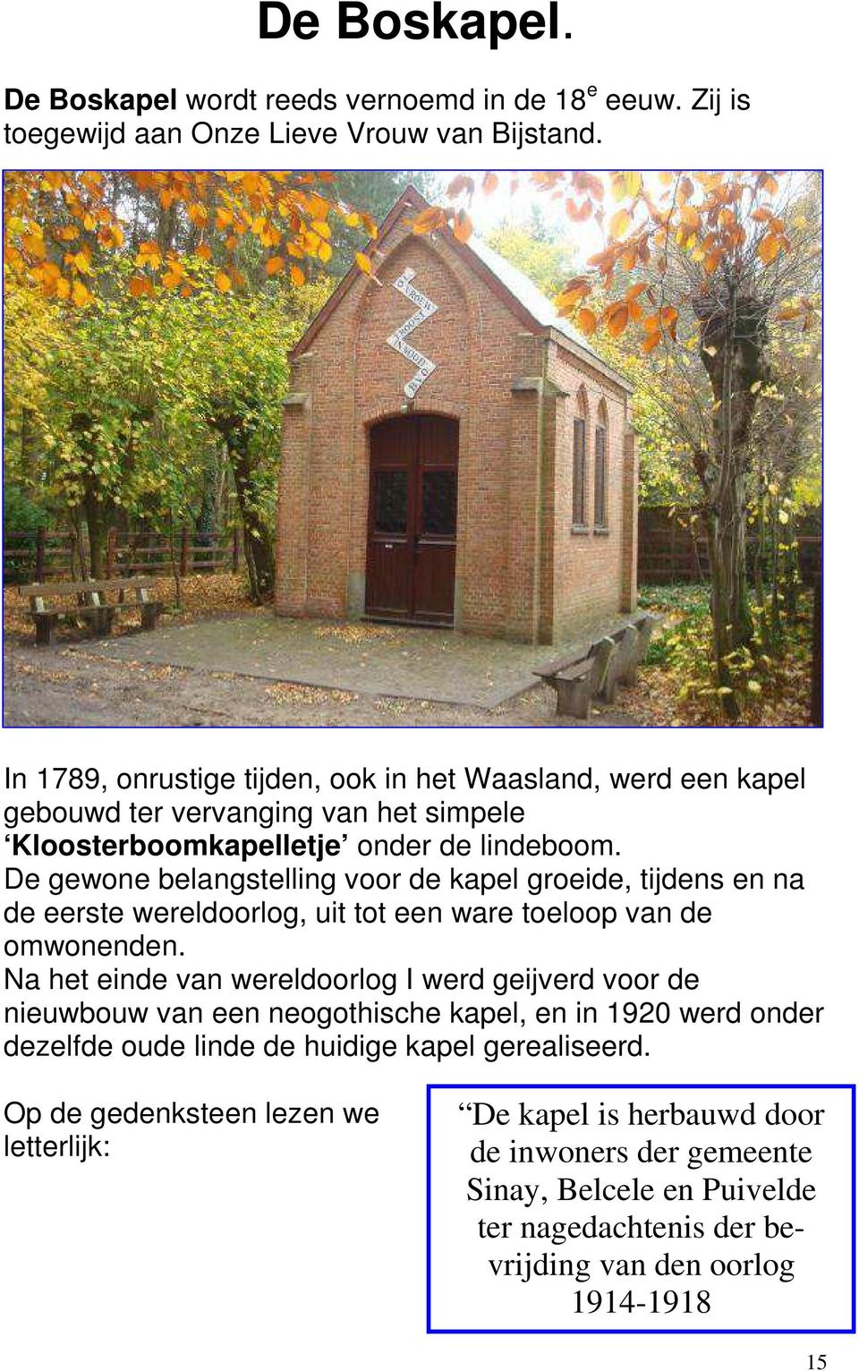 De gewone belangstelling voor de kapel groeide, tijdens en na de eerste wereldoorlog, uit tot een ware toeloop van de omwonenden.