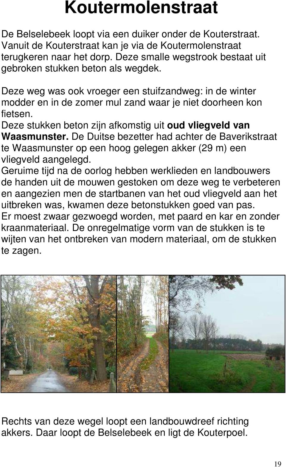 Deze stukken beton zijn afkomstig uit oud vliegveld van Waasmunster. De Duitse bezetter had achter de Baverikstraat te Waasmunster op een hoog gelegen akker (29 m) een vliegveld aangelegd.