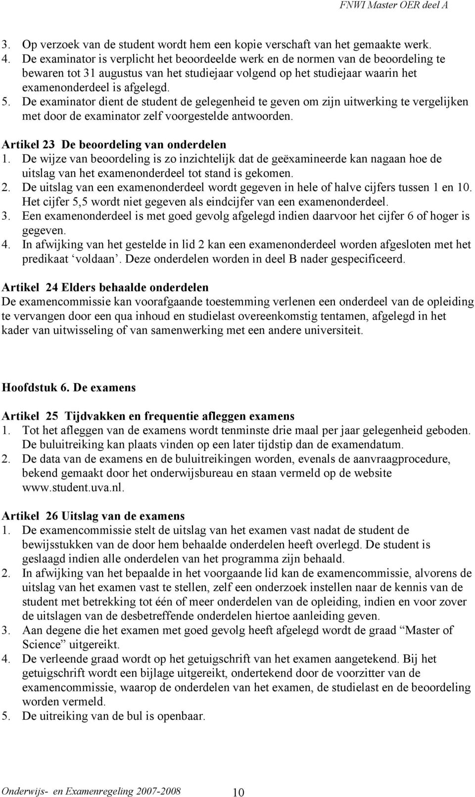 De examinator dient de student de gelegenheid te geven om zijn uitwerking te vergelijken met door de examinator zelf voorgestelde antwoorden. Artikel 23 De beoordeling van onderdelen 1.