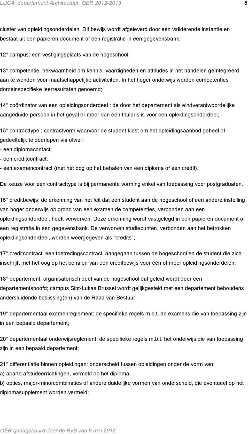 competentie: bekwaamheid om kennis, vaardigheden en attitudes in het handelen geïntegreerd aan te wenden voor maatschappelijke activiteiten.