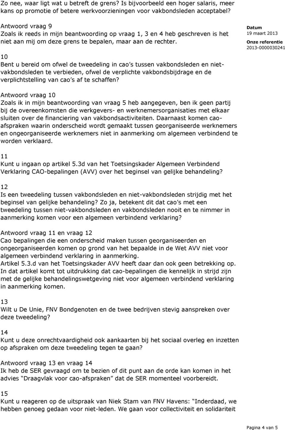 10 Bent u bereid om ofwel de tweedeling in cao s tussen vakbondsleden en nietvakbondsleden te verbieden, ofwel de verplichte vakbondsbijdrage en de verplichtstelling van cao s af te schaffen?