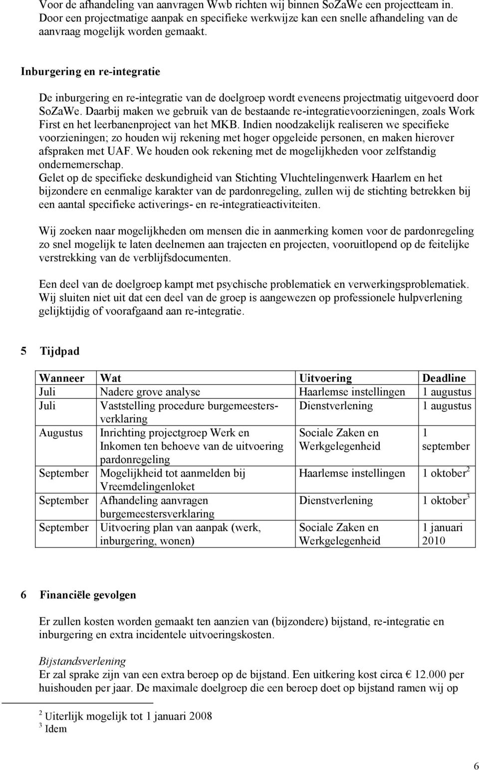 Inburgering en re-integratie De inburgering en re-integratie van de doelgroep wordt eveneens projectmatig uitgevoerd door SoZaWe.