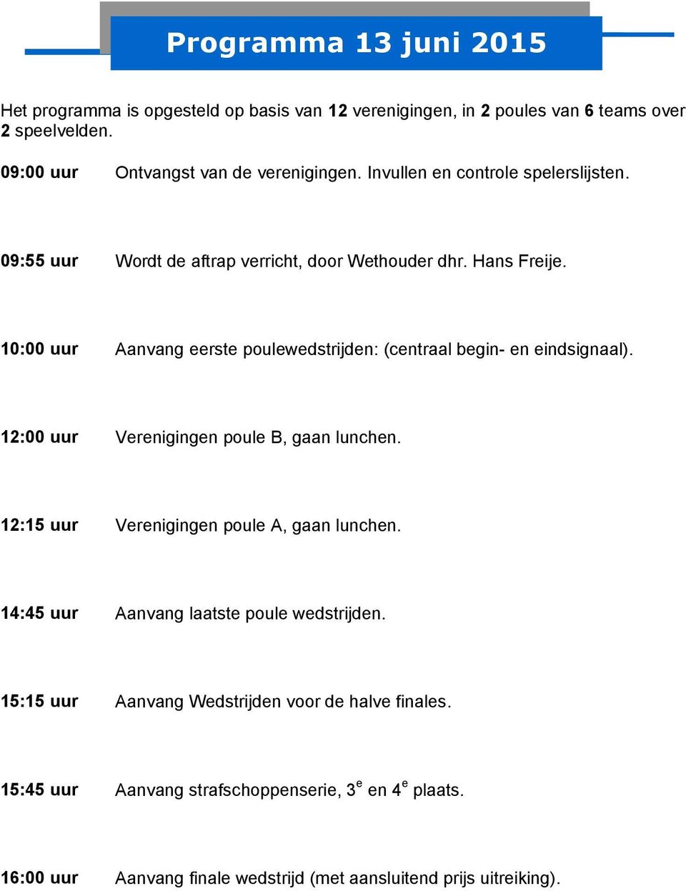 10:00 uur Aanvang eerste poulewedstrijden: (centraal begin- en eindsignaal). 12:00 uur Verenigingen poule B, gaan lunchen.