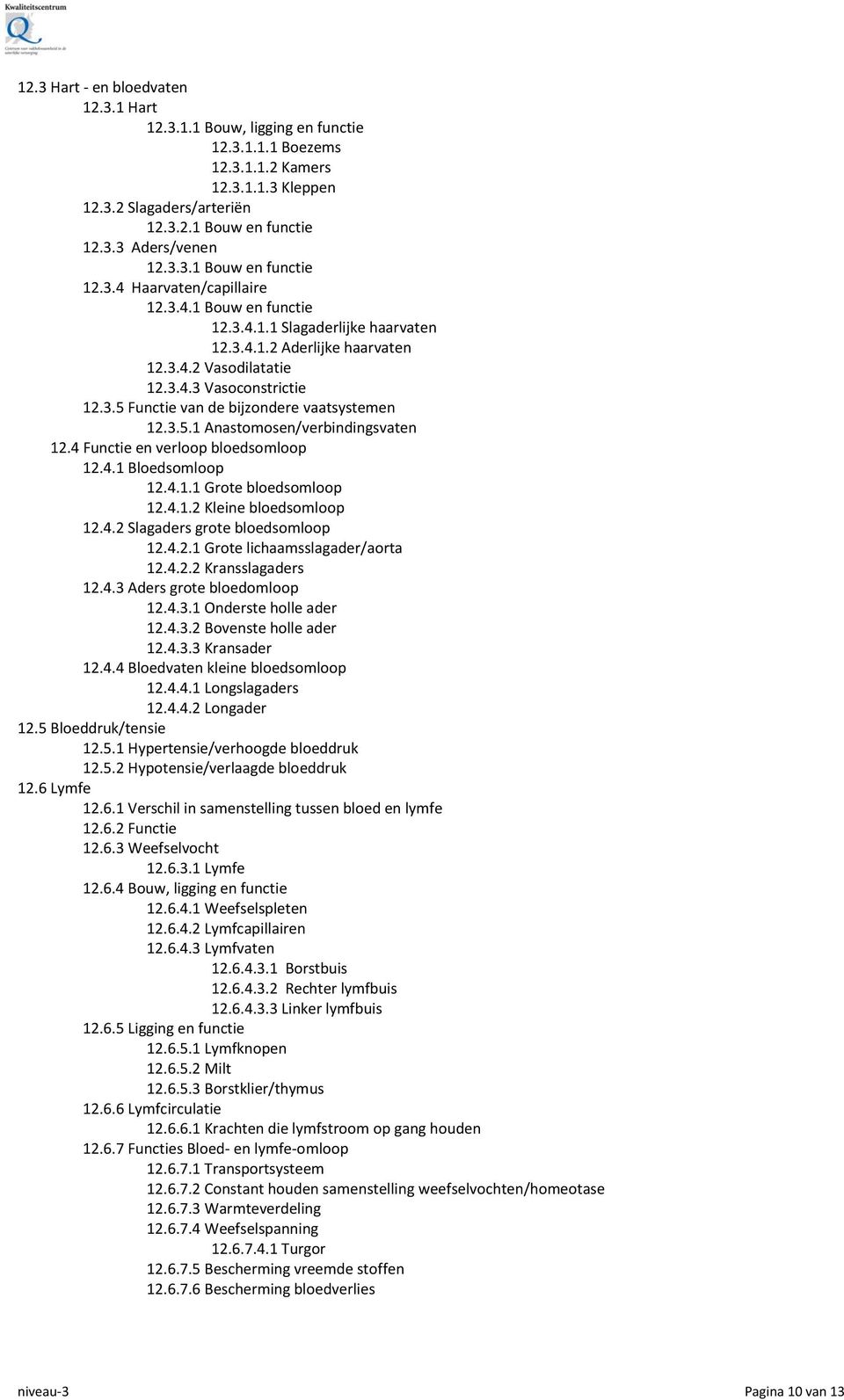 3.5.1 Anastomosen/verbindingsvaten 12.4 Functie en verloop bloedsomloop 12.4.1 Bloedsomloop 12.4.1.1 Grote bloedsomloop 12.4.1.2 Kleine bloedsomloop 12.4.2 Slagaders grote bloedsomloop 12.4.2.1 Grote lichaamsslagader/aorta 12.