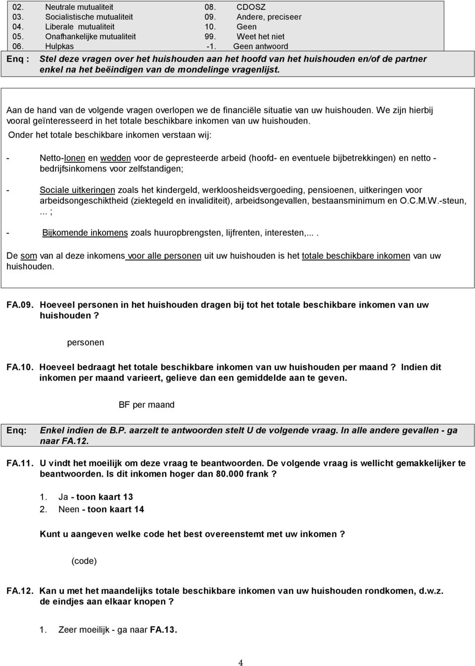 Aan de hand van de volgende vragen overlopen we de financiële situatie van uw huishouden. We zijn hierbij vooral geïnteresseerd in het totale beschikbare inkomen van uw huishouden.