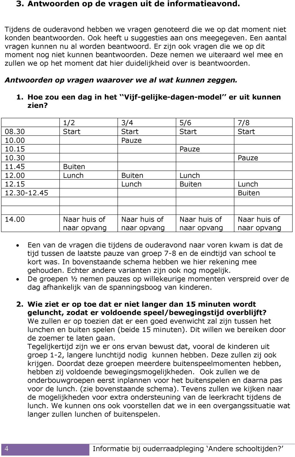 Deze nemen we uiteraard wel mee en zullen we op het moment dat hier duidelijkheid over is beantwoorden. Antwoorden op vragen waarover we al wat kunnen zeggen. 1.