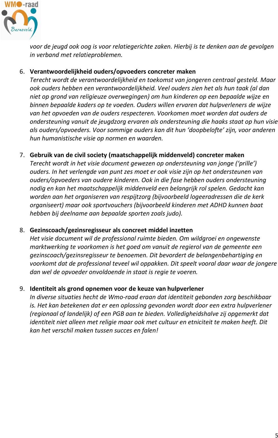 Veel ouders zien het als hun taak (al dan niet op grond van religieuze overwegingen) om hun kinderen op een bepaalde wijze en binnen bepaalde kaders op te voeden.