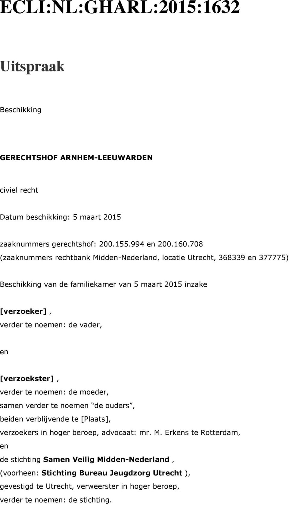 vader, en [verzoekster], verder te noemen: de moeder, samen verder te noemen de ouders, beiden verblijvende te [Plaats], verzoekers in hoger beroep, advocaat: mr. M.