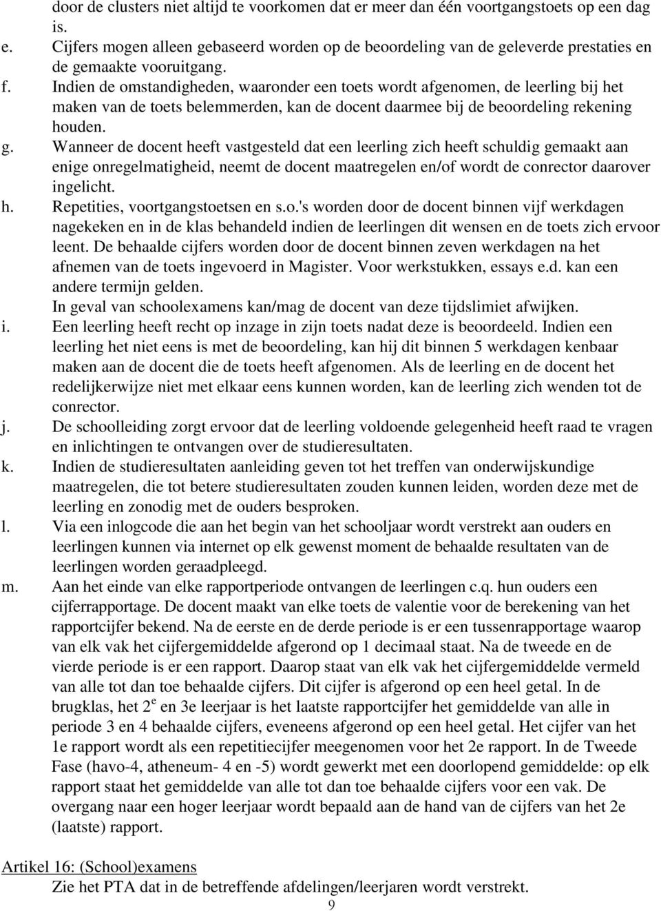 Wanneer de docent heeft vastgesteld dat een leerling zich heeft schuldig gemaakt aan enige onregelmatigheid, neemt de docent maatregelen en/of wordt de conrector daarover ingelicht. h. Repetities, voortgangstoetsen en s.