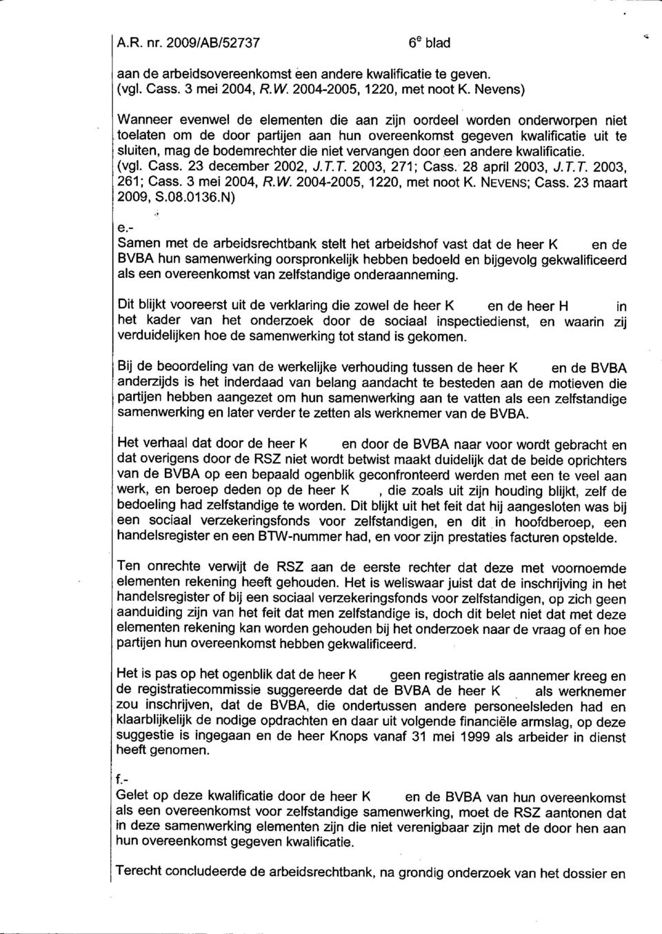 vervangen dooreen andere kwalificatie. (vgl. Cass. 23 december 2002, J.T.T. 2003, 271; Cass. 28 april 2003, J. T.T. 2003, 261; Cass. 3 mei 2004, R.w. 2004-2005,1220, met noot K. NEVENS;Cass.