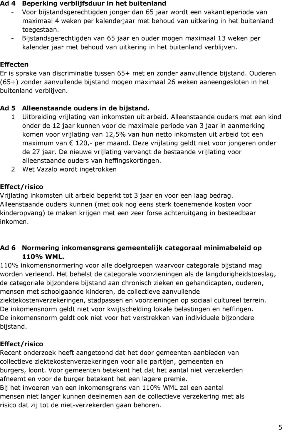 Effecten Er is sprake van discriminatie tussen 65+ met en zonder aanvullende bijstand. Ouderen (65+) zonder aanvullende bijstand mogen maximaal 26 weken aaneengesloten in het buitenland verblijven.