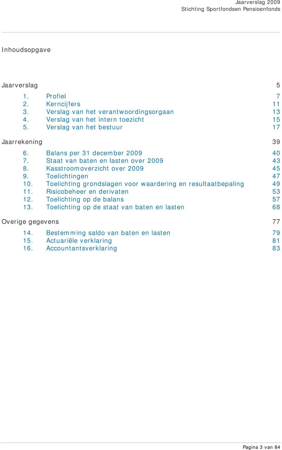 Toelichtingen 47 10. Toelichting grondslagen voor waardering en resultaatbepaling 49 11. Risicobeheer en derivaten 53 12. Toelichting op de balans 57 13.