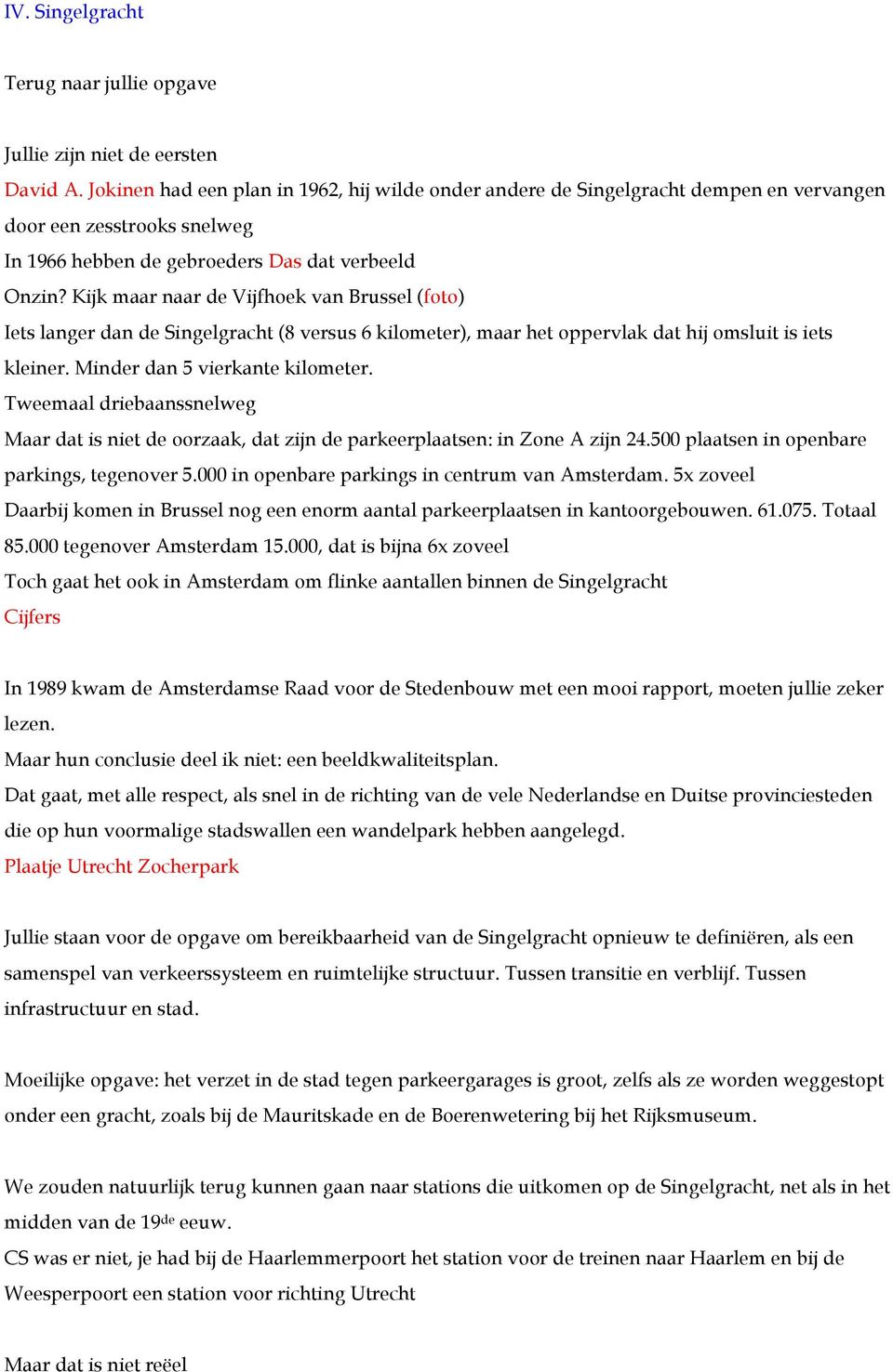 Kijk maar naar de Vijfhoek van Brussel (foto) Iets langer dan de Singelgracht (8 versus 6 kilometer), maar het oppervlak dat hij omsluit is iets kleiner. Minder dan 5 vierkante kilometer.