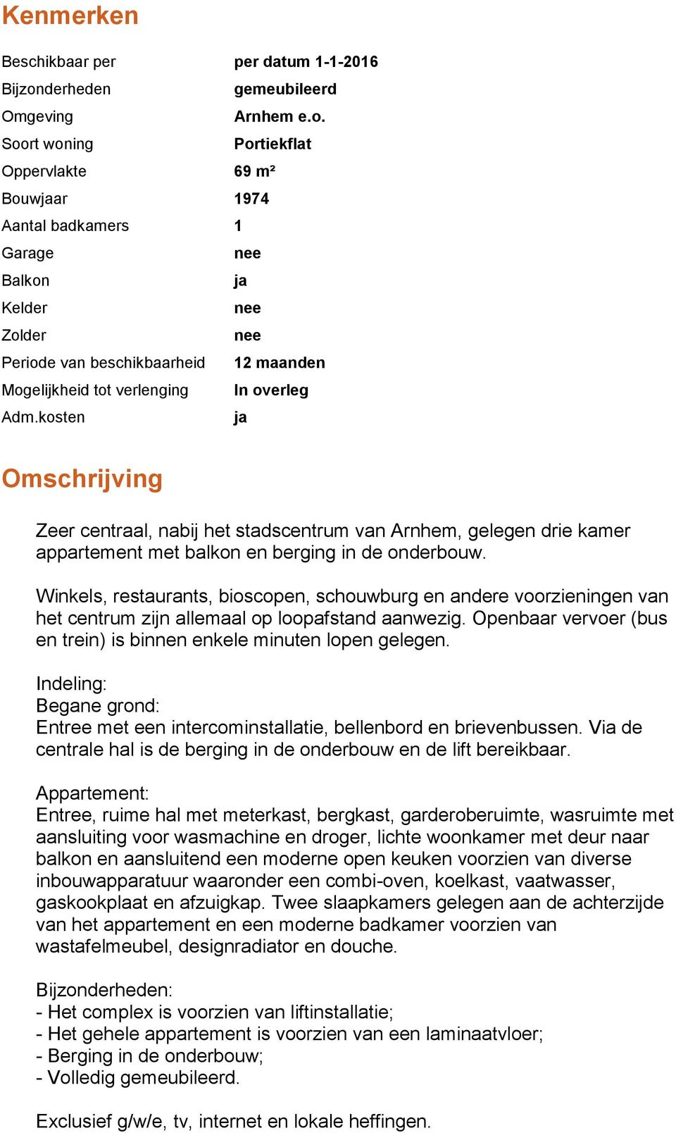 Soort woning Portiekflat Oppervlakte 69 m² Bouwjaar 1974 Aantal badkamers 1 Garage Balkon ja Kelder Zolder Periode van beschikbaarheid 12 maanden Mogelijkheid tot verlenging In overleg Adm.