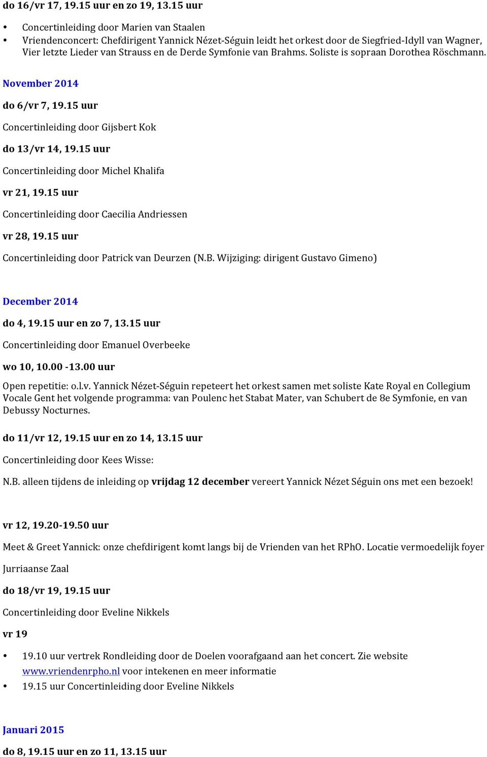 Symfonie van Brahms. Soliste is sopraan Dorothea Röschmann. November 2014 do 6/vr 7, 19.15 uur Concertinleiding door Gijsbert Kok do 13/vr 14, 19.15 uur Concertinleiding door Michel Khalifa vr 21, 19.
