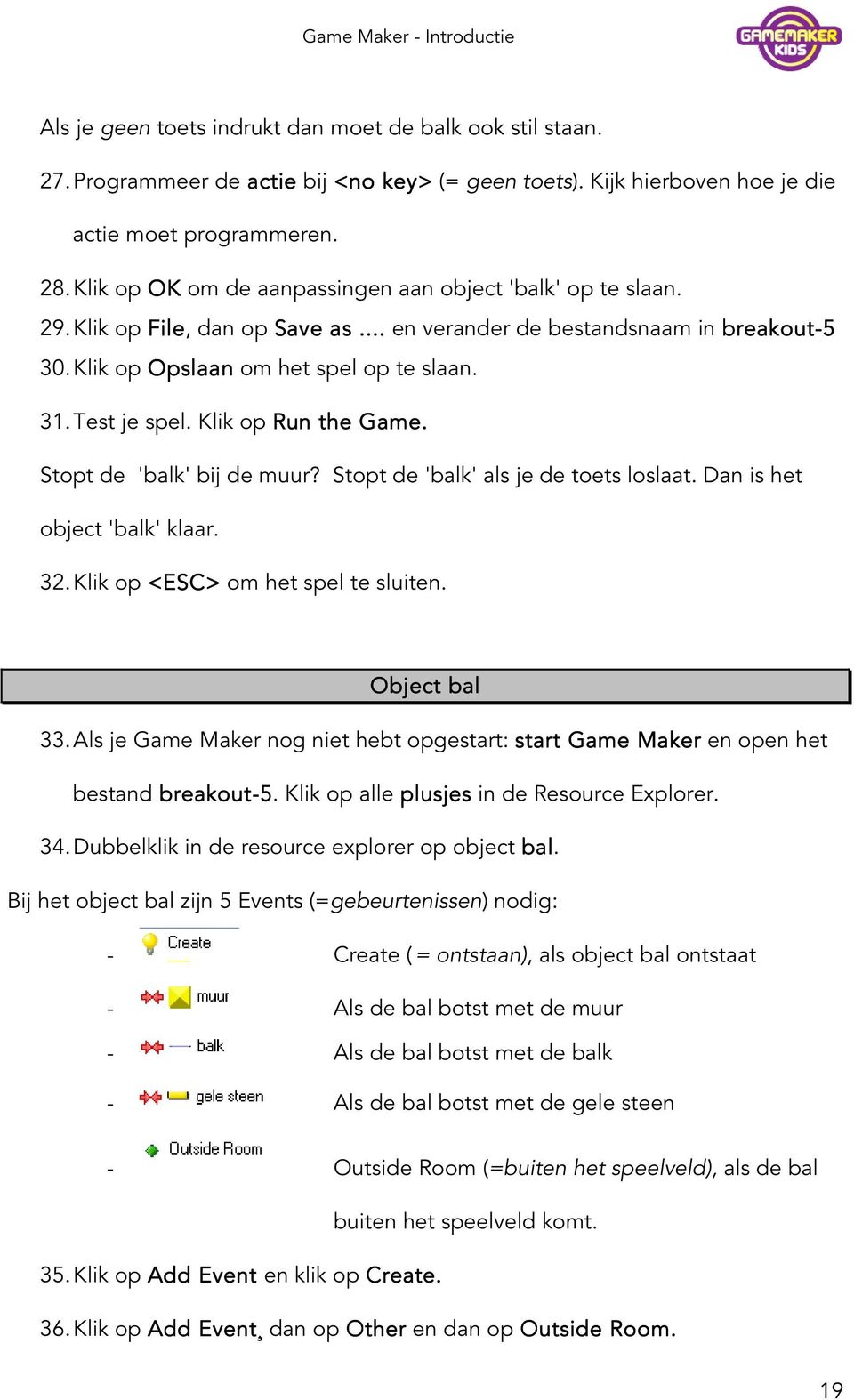 Test je spel. Klik op Run the Game. Stopt de 'balk' bij de muur? Stopt de 'balk' als je de toets loslaat. Dan is het object 'balk' klaar. 32. Klik op <ESC> om het spel te sluiten. Object bal 33.